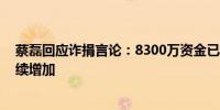 蔡磊回应诈捐言论：8300万资金已全部实缴到账 投入仍持续增加