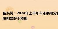 崔东树：2024年上半年车市表现分化部分大型上市公司的业绩明显好于预期