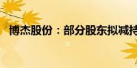 博杰股份：部分股东拟减持不超过3%股份