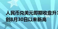 人民币兑美元即期收盘升113点至7.0882元创8月30日以来新高