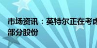 市场资讯：英特尔正在考虑出售Mobileye的部分股份