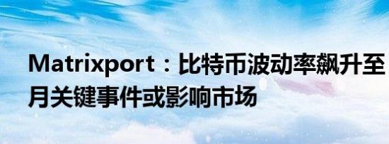 Matrixport：比特币波动率飙升至 62% 9 月关键事件或影响市场