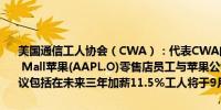 美国通信工人协会（CWA）：代表CWA的俄克拉荷马城Penn Square Mall苹果(AAPL.O)零售店员工与苹果公司达成了一项初步劳动协议协议包括在未来三年加薪11.5%工人将于9月22日进行投票表决