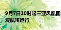 9月7日10时起三亚凤凰国际机场计划逐步恢复航班运行