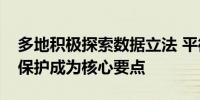 多地积极探索数据立法 平衡数据流通与隐私保护成为核心要点