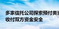 多家信托公司探索预付类资金服务信托 保障收付双方资金安全