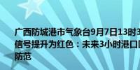 广西防城港市气象台9月7日13时3分将港口区暴雨橙色预警信号提升为红色：未来3小时港口区大部有暴雨到大暴雨请防范