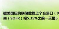 据美国纽约联储数据上个交易日（9月5日）担保隔夜融资利率（SOFR）报5.35%之前一天报5.35%