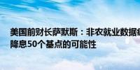 美国前财长萨默斯：非农就业数据疲软增强美联储在9月份降息50个基点的可能性