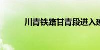 川青铁路甘青段进入建设高峰期