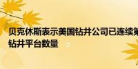 贝克休斯表示美国钻井公司已连续第四周削减石油和天然气钻井平台数量