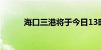 海口三港将于今日13时恢复运输