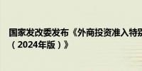 国家发改委发布《外商投资准入特别管理措施 （负面清单）（2024年版）》