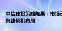 中信建投策略陈果：市场已具备底部条件 三条线伺机布局