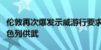 伦敦再次爆发示威游行要求英国政府停止向以色列供武