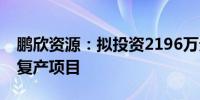 鹏欣资源：拟投资2196万元用于南非西选厂复产项目