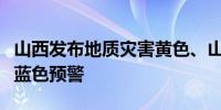 山西发布地质灾害黄色、山洪灾害蓝色和暴雨蓝色预警