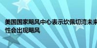 美国国家飓风中心表示坎佩切湾未来48小时内有60%的可能性会出现飓风