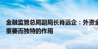 金融监管总局副局长肖远企：外资金融机构在中国将能发挥重要而独特的作用