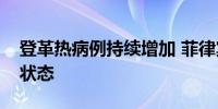 登革热病例持续增加 菲律宾保和省进入灾难状态