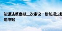 能源法草案拟二次审议：增加规定积极有序开发建设抽水蓄能电站