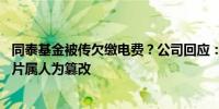 同泰基金被传欠缴电费？公司回应：不存在欠费情况 网传图片属人为篡改