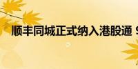 顺丰同城正式纳入港股通 9月10日起生效