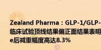 Zealand Pharma：GLP-1/GLP-2的1B阶段Dapiglutide临床试验顶线结果偏正面结果表明受试对象使用Dapiglutide后减重幅度高达8.3%