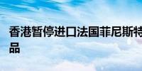 香港暂停进口法国菲尼斯特雷省禽肉及禽类产品