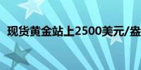 现货黄金站上2500美元/盎司日内涨0.10%