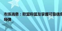 市场消息：欧盟称盟友掌握可靠信息显示伊朗向俄罗斯转让导弹