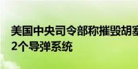 美国中央司令部称摧毁胡塞武装3架无人机和2个导弹系统