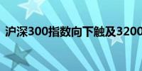 沪深300指数向下触及3200点日内跌0.97%