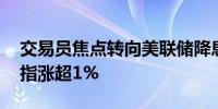 交易员焦点转向美联储降息 美股反弹三大股指涨超1%