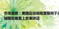 市场消息：美国副总统哈里斯将于当地时间9月14日在凤凰城颁奖晚宴上发表讲话