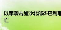 以军袭击加沙北部杰巴利耶一房屋 已致6人死亡