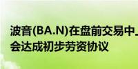 波音(BA.N)在盘前交易中上涨3.1%因其与工会达成初步劳资协议