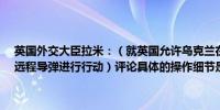 英国外交大臣拉米：（就英国允许乌克兰在俄罗斯境内使用“暴风影”远程导弹进行行动）评论具体的操作细节是完全错误的