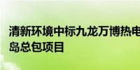 清新环境中标九龙万博热电联产二期项目脱硫岛总包项目