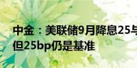 中金：美联储9月降息25与50bp在两可之间但25bp仍是基准