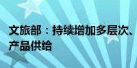 文旅部：持续增加多层次、高品质的入境旅游产品供给