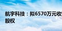 航宇科技：拟6570万元收购成都成航发90%股权