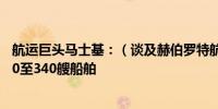 航运巨头马士基：（谈及赫伯罗特航运联盟）联盟将拥有300至340艘船舶