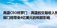 高盛CEO所罗门：高盛的交易收入预计将同比下降10%消费部门将带来4亿美元的税前影响