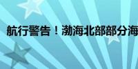 航行警告！渤海北部部分海域进行军事演习