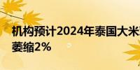 机构预计2024年泰国大米对中国出口量同比萎缩2%