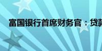 富国银行首席财务官：贷款增长变化不大