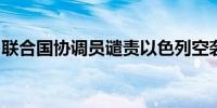 联合国协调员谴责以色列空袭加沙难民聚居地