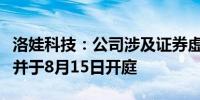 洛娃科技：公司涉及证券虚假陈述责任纠纷案并于8月15日开庭