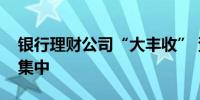 银行理财公司“大丰收” 资管规模正向头部集中